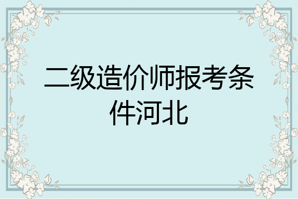 二级造价师报考条件河北