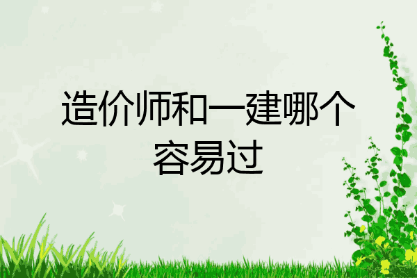 造价师和一建哪个容易过