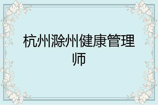 杭州滁州健康管理师