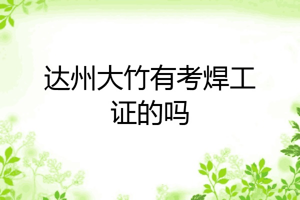 达州大竹有考焊工证的吗