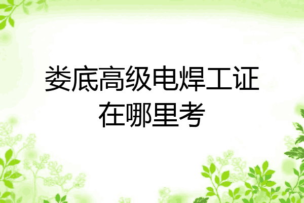 娄底高级电焊工证在哪里考