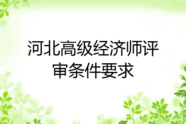 河北高级经济师评审条件要求