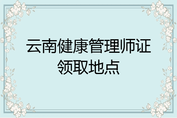 云南健康管理师证领取地点