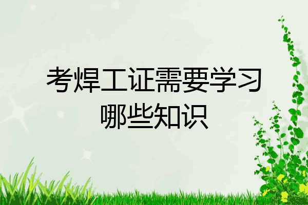 考焊工证需要学习哪些知识