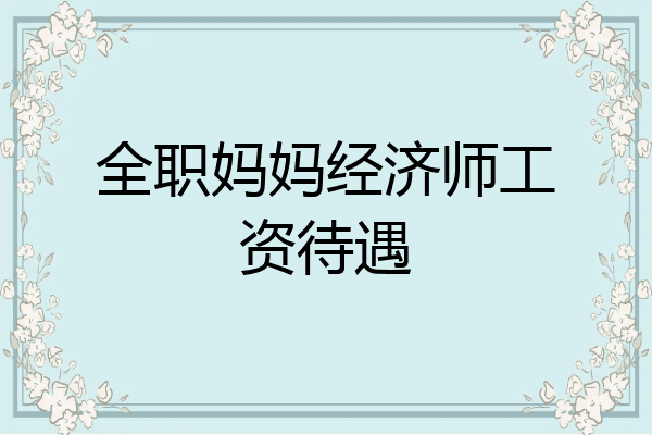 全职妈妈经济师工资待遇