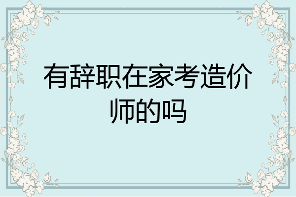 有辞职在家考造价师的吗