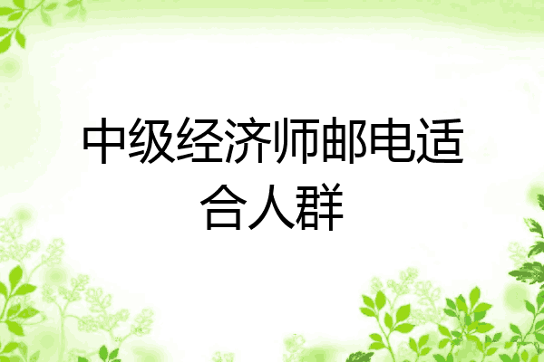 中级经济师邮电适合人群