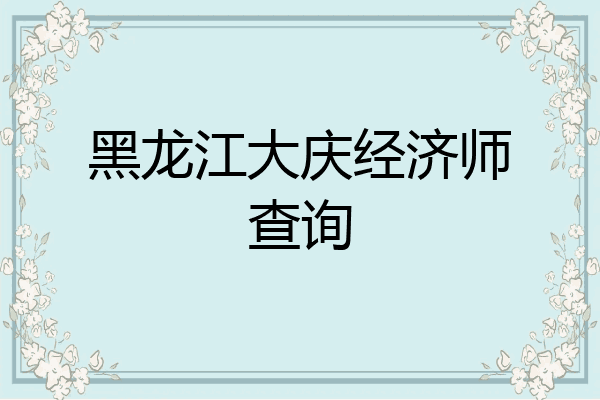 黑龙江大庆经济师查询