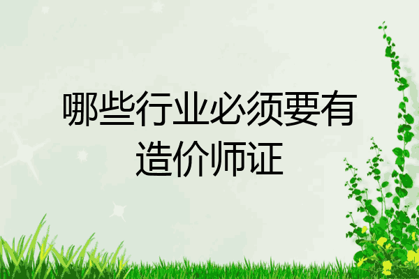 哪些行业必须要有造价师证