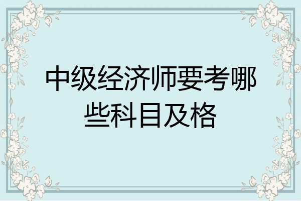 中级经济师要考哪些科目及格