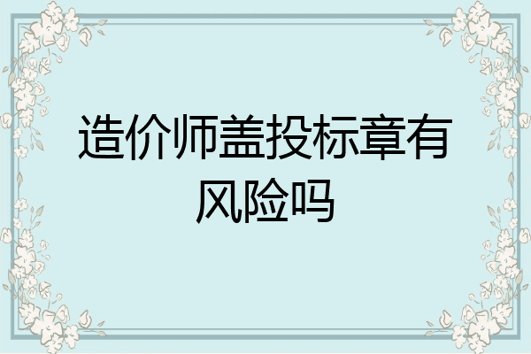 造价师盖投标章有风险吗