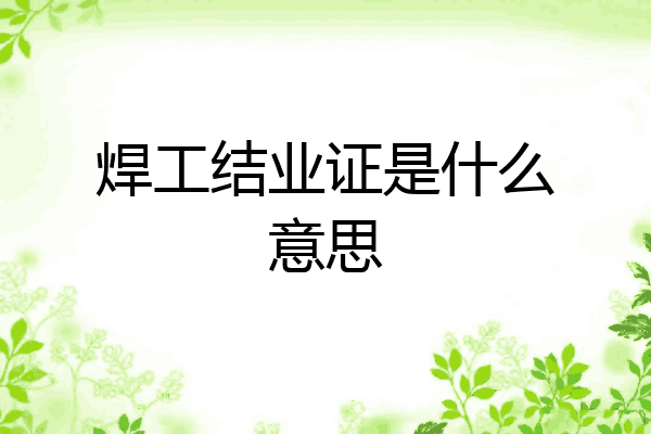 焊工结业证是什么意思