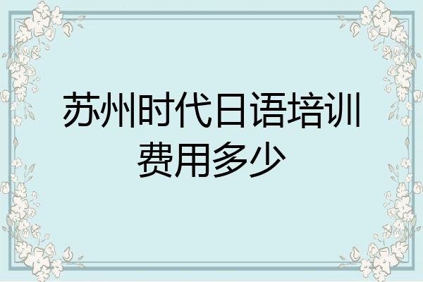 苏州时代日语培训费用多少