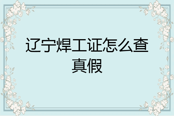 辽宁焊工证怎么查真假