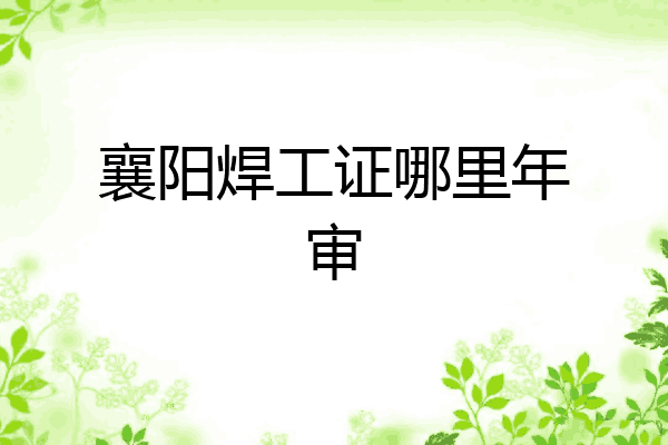 襄阳焊工证哪里年审