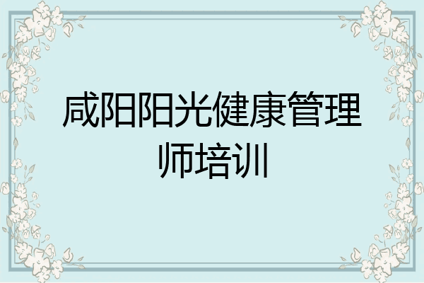 咸阳阳光健康管理师培训