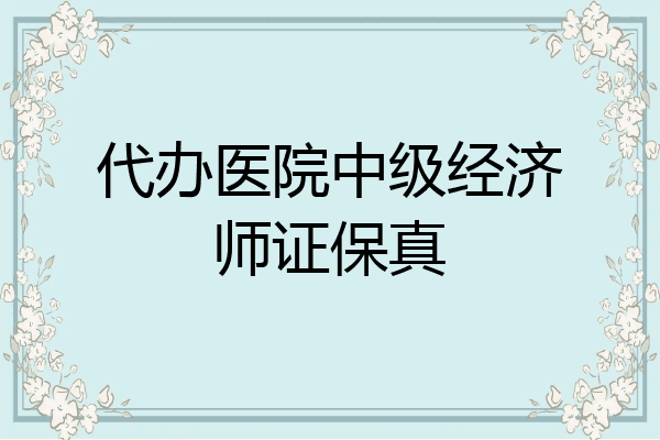 代办医院中级经济师证保真