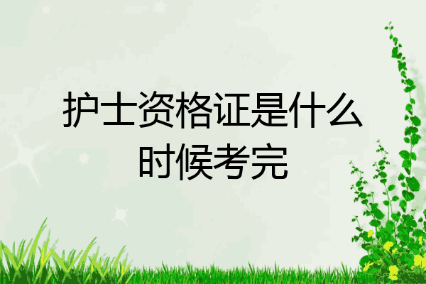 护士资格证是什么时候考完