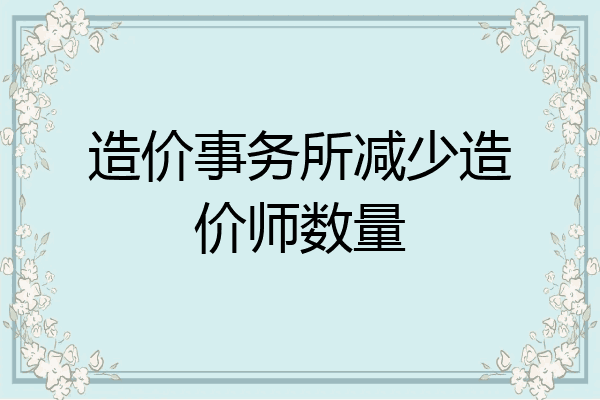 造价事务所减少造价师数量