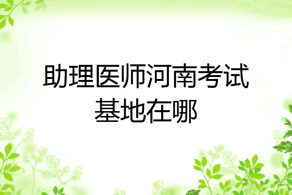 助理医师河南考试基地在哪