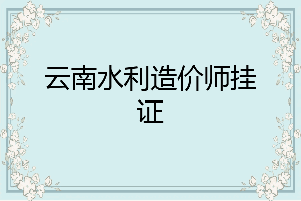云南水利造价师挂证