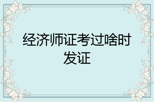 经济师证考过啥时发证