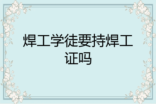 焊工学徒要持焊工证吗