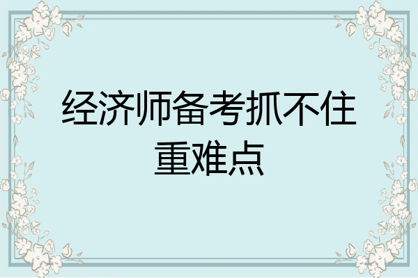 经济师备考抓不住重难点