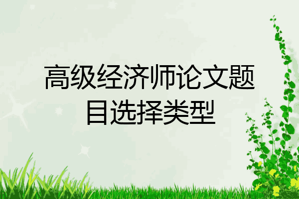 高级经济师论文题目选择类型