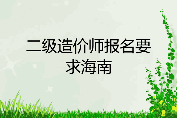 二级造价师报名要求海南