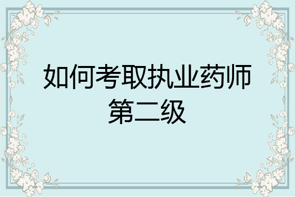 如何考取执业药师第二级