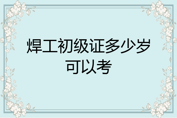 焊工初级证多少岁可以考