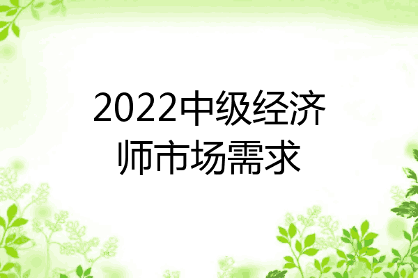 2022中级经济师市场需求