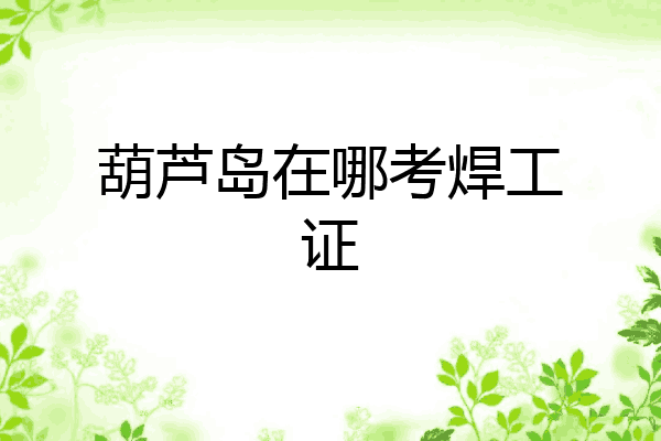 葫芦岛在哪考焊工证