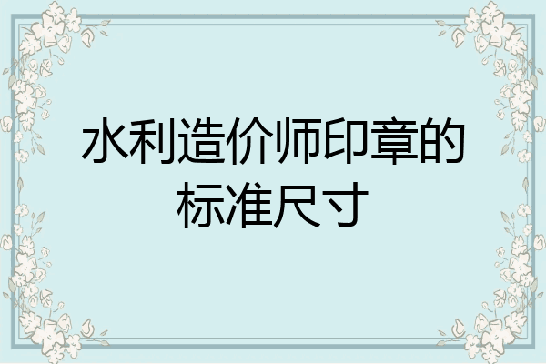 水利造价师印章的标准尺寸