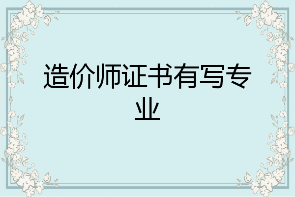 造价师证书有写专业