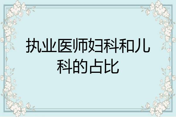 执业医师妇科和儿科的占比