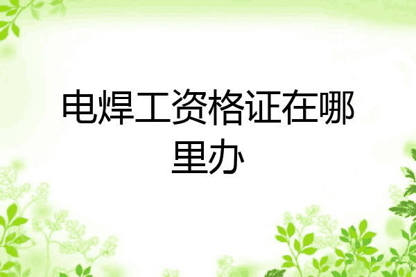 电焊工资格证在哪里办