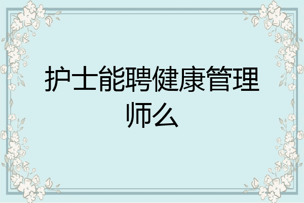 护士能聘健康管理师么