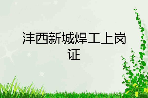沣西新城焊工上岗证