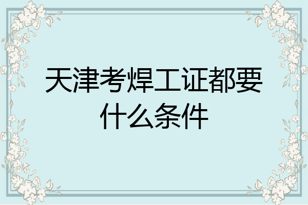 天津考焊工证都要什么条件