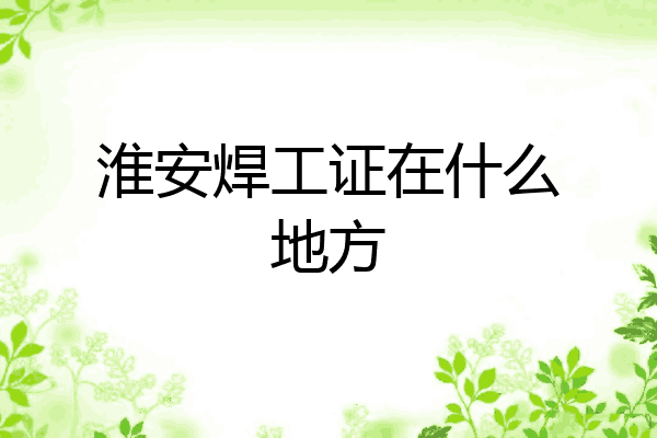 淮安焊工证在什么地方