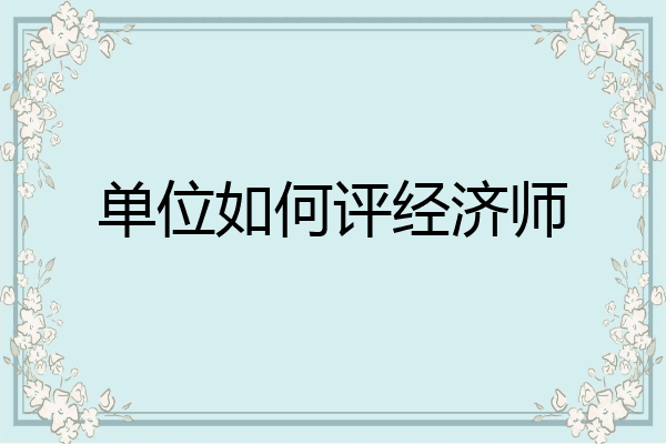 单位如何评经济师