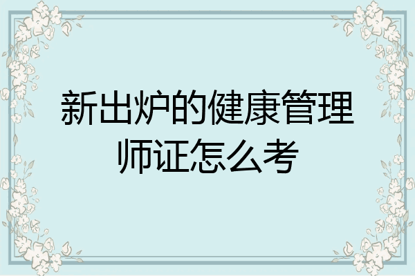 新出炉的健康管理师证怎么考