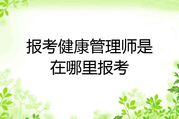 报考健康管理师是在哪里报考