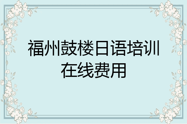 福州鼓楼日语培训在线费用