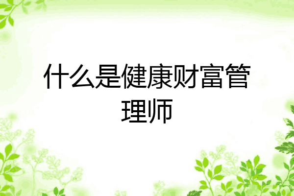 什么是健康财富管理师