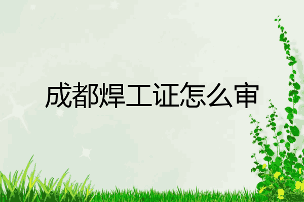 成都焊工证怎么审