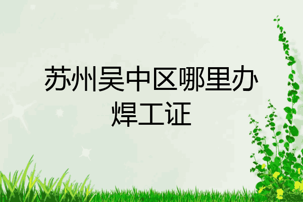 苏州吴中区哪里办焊工证