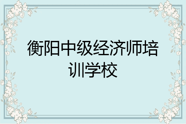 衡阳中级经济师培训学校